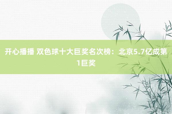 开心播播 双色球十大巨奖名次榜：北京5.7亿成第1巨奖