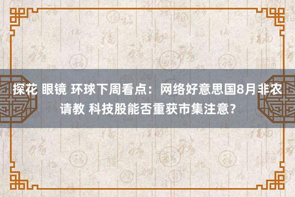 探花 眼镜 环球下周看点：网络好意思国8月非农请教 科技股能否重获市集注意？