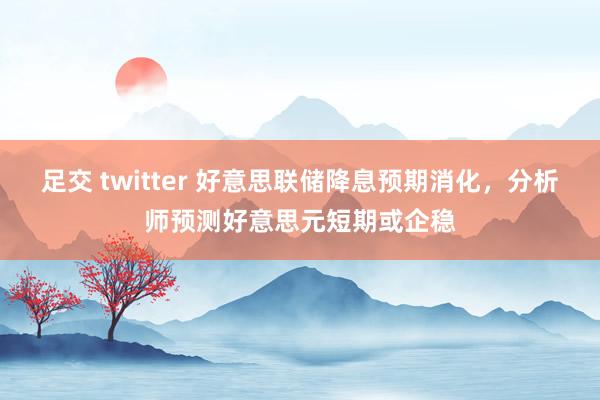 足交 twitter 好意思联储降息预期消化，分析师预测好意思元短期或企稳