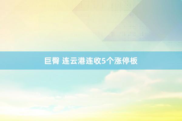 巨臀 连云港连收5个涨停板
